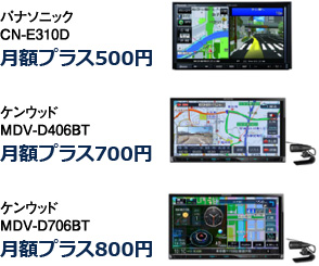 パナソニック CN-E310D 月額プラス500円／ケンウッド MDV-D406BT 月額プラス700円／ケンウッド MDV-D706BT 月額プラス800円